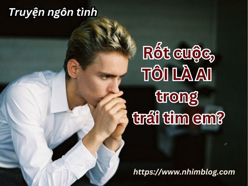 Rốt cuộc, tôi là ai trong trái tim em? - Truyện ngôn tình TQ